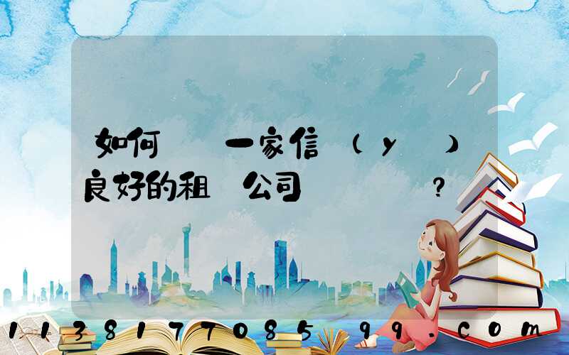 如何選擇一家信譽(yù)良好的租車公司？